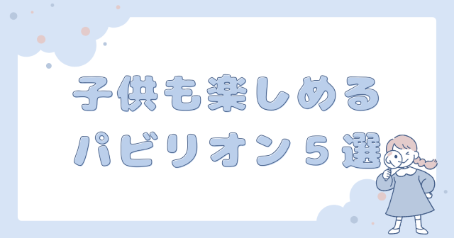 子供も楽しめるおすすめパビリオン５選