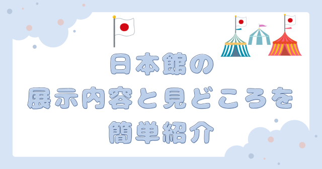 日本館の展示内容と見どころを簡単紹介