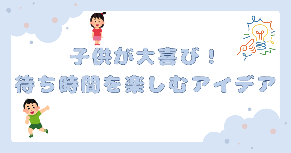 子供が大喜び！待ち時間を楽しむアイデア